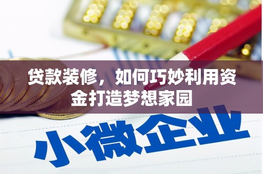 瑞穗贷款装修，如何巧妙利用资金打造梦想家园