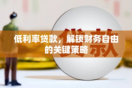 公安低利率贷款，解锁财务自由的关键策略