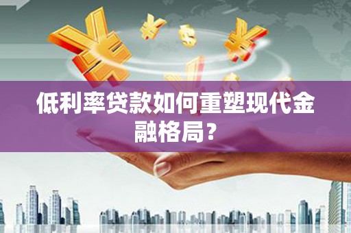 安陆低利率贷款如何重塑现代金融格局？
