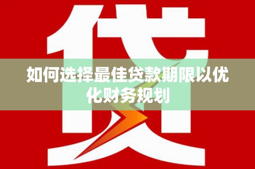 峨边如何选择最佳贷款期限以优化财务规划