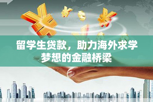 焉耆留学生贷款，助力海外求学梦想的金融桥梁