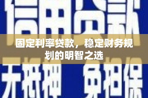 庆元固定利率贷款，稳定财务规划的明智之选