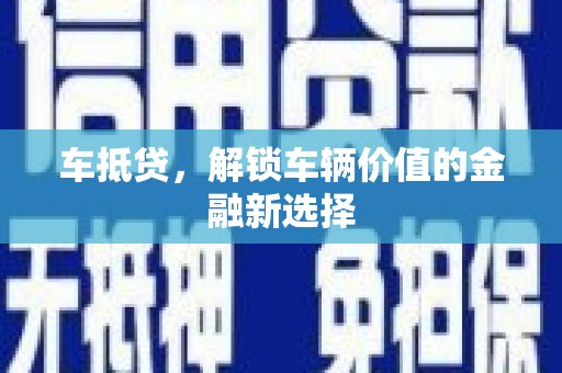 祁县车抵贷，解锁车辆价值的金融新选择
