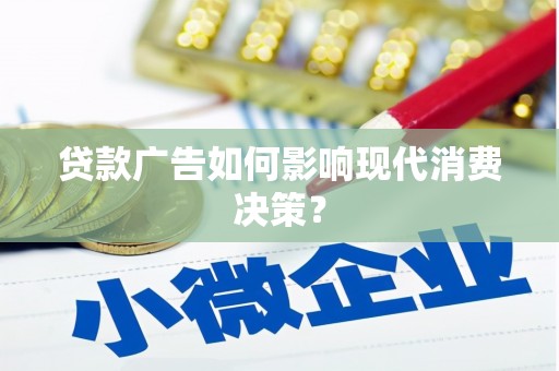 怀化贷款广告如何影响现代消费决策？
