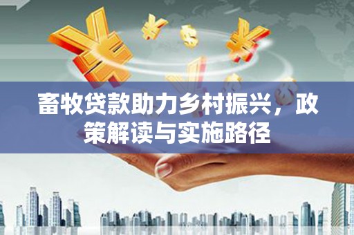 汶川畜牧贷款助力乡村振兴，政策解读与实施路径