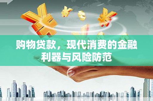 永清购物贷款，现代消费的金融利器与风险防范