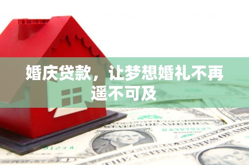 沈北新区婚庆贷款，让梦想婚礼不再遥不可及
