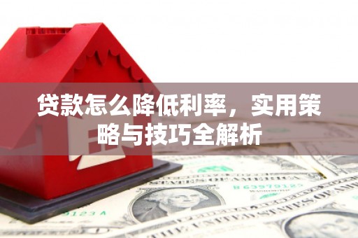 树林贷款怎么降低利率，实用策略与技巧全解析