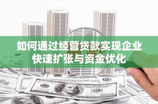 岫岩如何通过经营贷款实现企业快速扩张与资金优化
