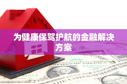 乳源为健康保驾护航的金融解决方案