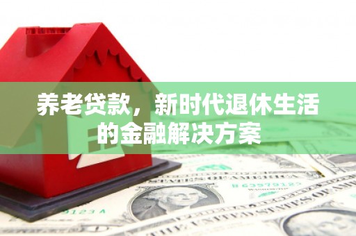 洱源养老贷款，新时代退休生活的金融解决方案
