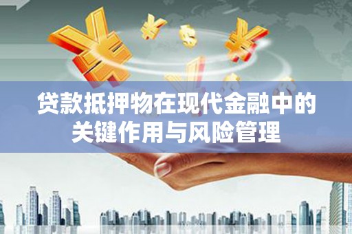 蓝田贷款抵押物在现代金融中的关键作用与风险管理