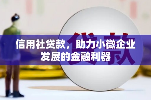 怀柔信用社贷款，助力小微企业发展的金融利器