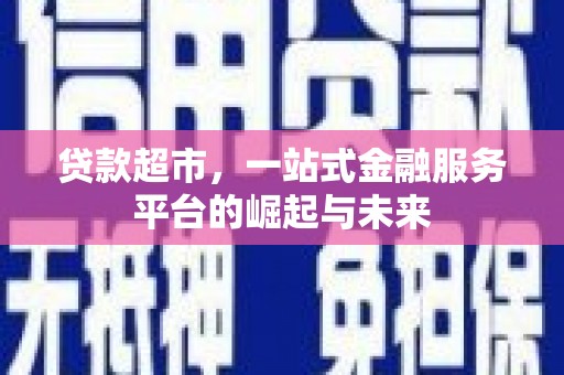 龙崎贷款超市，一站式金融服务平台的崛起与未来