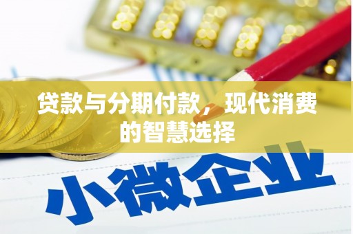 乌来贷款与分期付款，现代消费的智慧选择