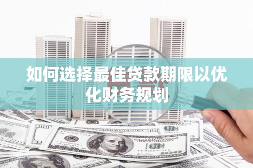 汉滨如何选择最佳贷款期限以优化财务规划