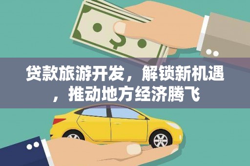 惠山贷款旅游开发，解锁新机遇，推动地方经济腾飞