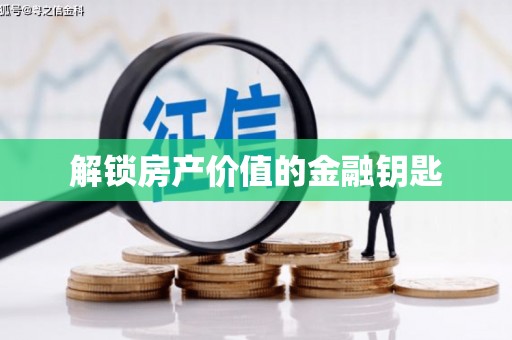 吐鲁番解锁房产价值的金融钥匙