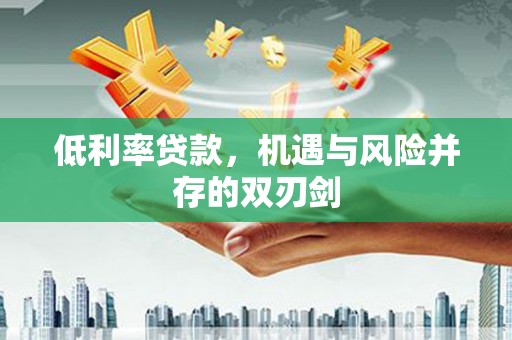 红塔低利率贷款，机遇与风险并存的双刃剑