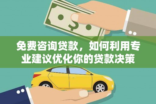 亭湖免费咨询贷款，如何利用专业建议优化你的贷款决策