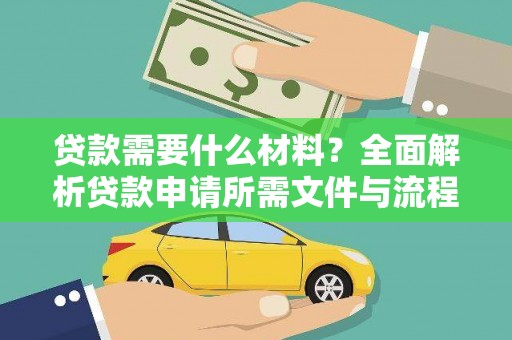 长城贷款需要什么材料？全面解析贷款申请所需文件与流程