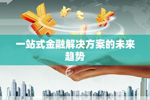 洪雅一站式金融解决方案的未来趋势